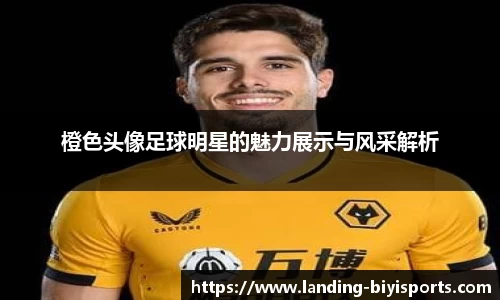 橙色头像足球明星的魅力展示与风采解析